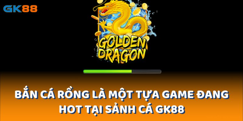 Bắn cá rồng là một tựa game đang hot tại sảnh cá gk88