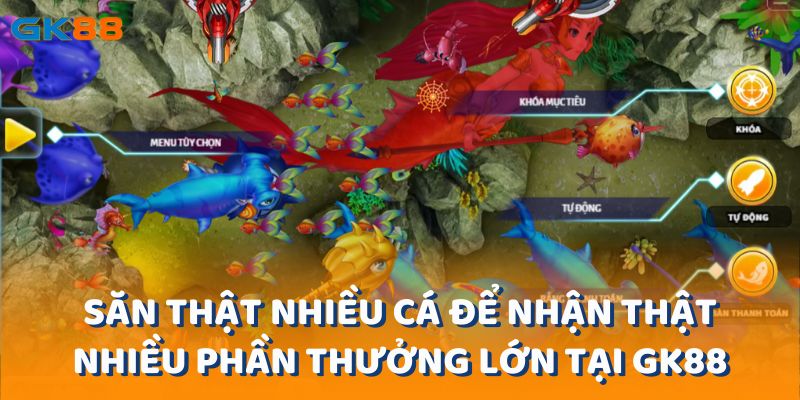 Săn thật nhiều cá để có cơ hội nhận thật nhiều phần thưởng lớn tại gk88